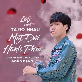 Ta Nợ Nhau Một Đời Hạnh Phúc (Lofi Version) by Đông Đặng