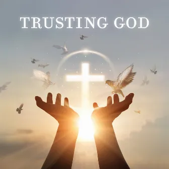 Trusting God: Christian Music For Prayer, Worship, Reflection | Just You & God by Universal Worship