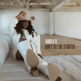 Don't Get Me Started by Jamila B.