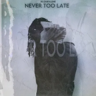 Never Too Late by IKLOUIEVLONE