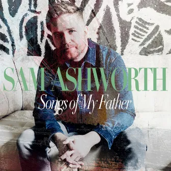 Songs of My Father by Sam Ashworth