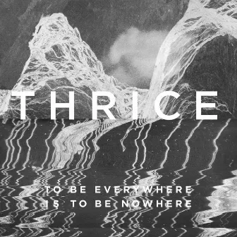 To Be Everywhere Is to Be Nowhere by Thrice