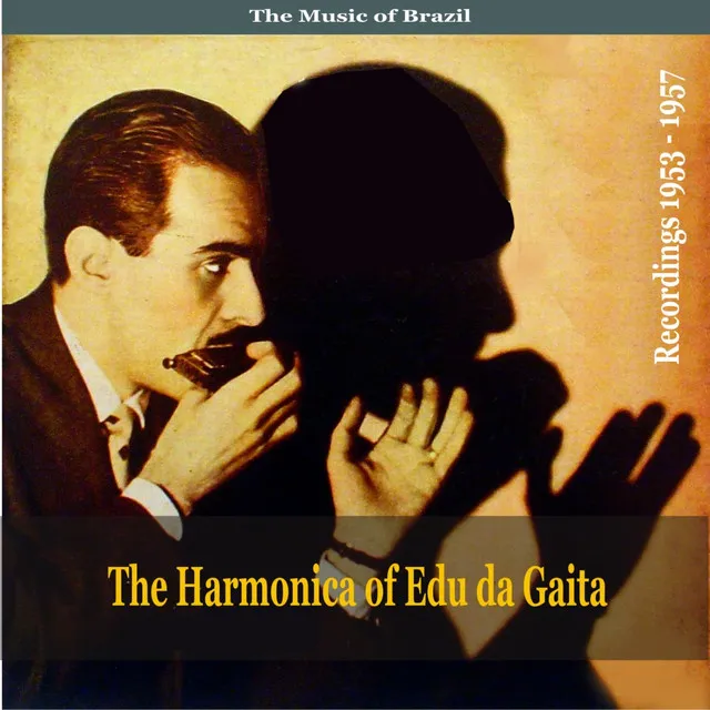 The Music of Brazil: The Harmonica of Edu da Gaita - Recordings 1953 - 1957