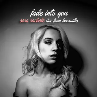 Fade into You (Live in Knoxville) by Sara Rachele