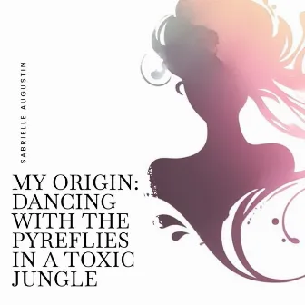 My Origin: Dancing With the Pyreflies in a Toxic Jungle by Sabrielle Augustin