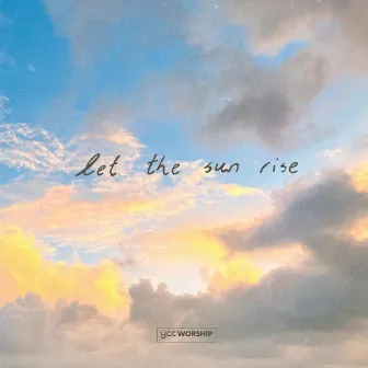 Let the Sun Rise by YCC Worship