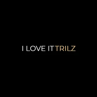 I Love It by Trilz