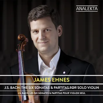 J.S. Bach: The Six Sonatas & Partitas for Solo Violin (Remastered) by James Ehnes