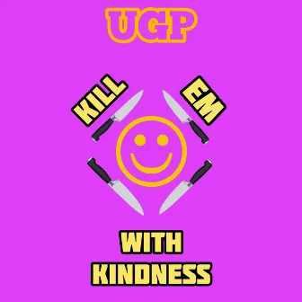 Kill Em With Kindness by UGP