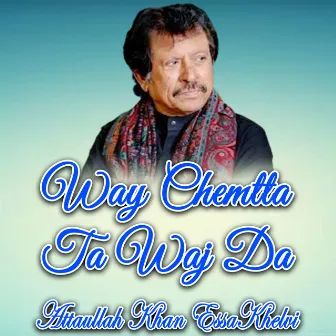 Way Chemtta Ta Waj Da by Attaullah Khan Essakhelvi