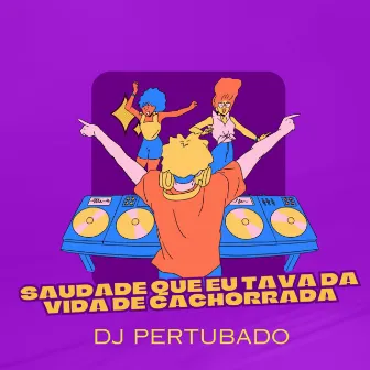 Saudade Que Eu Tava da Vida de Cachorrada by DJ PERTUBADO