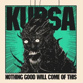 NOTHING GOOD WILL COME OF THIS by Kursa