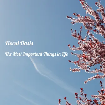 The Most Important Things in Life by Floral Oasis