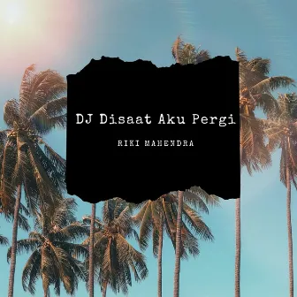 DJ Disaat Aku Pergi by Riki Mahendra