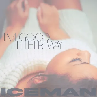 I'm Good Either Way by Iceman