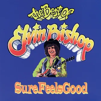 Sure Feels Good: The Best Of Elvin Bishop by Elvin Bishop