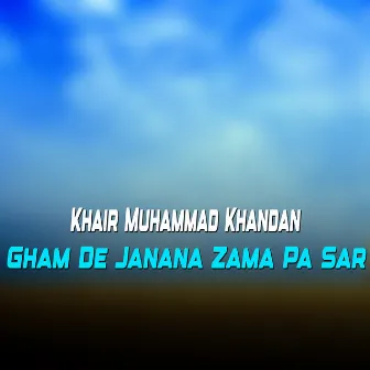 Gham De Janana Zama Pa Sar by Khair Muhammad Khandan