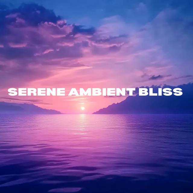 Serene Ambient Bliss - Relaxing Soundscapes for Calm and Focus