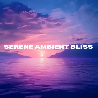 Serene Ambient Bliss - Relaxing Soundscapes for Calm and Focus by Chakra Sound Bath