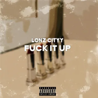 FUCK IT UP by Lonz Cityy