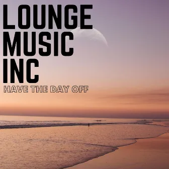 Have The Day Off by Lounge Music Inc