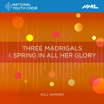 Three Madrigals: I. Spring in All Her Glory by Will Harmer