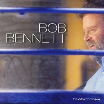 The View From Here by Bob Bennett