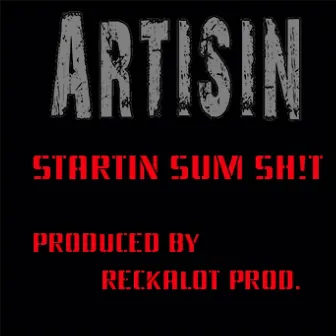 Starting Sum Shit by Artisin