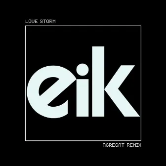 Love Storm (Agregat Remix) by Eik