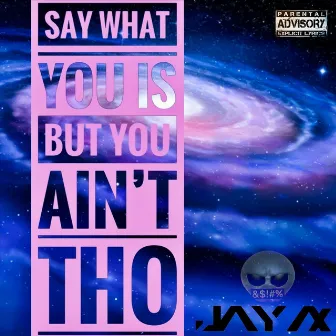 Say What You Is but You Ain't Tho by Jay Ax