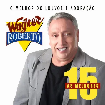 As 15 Melhores de Wagner Roberto (O Melhor do Louvor e Adoração) by Wagner Roberto