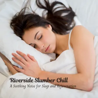 Riverside Slumber Chill: A Soothing Noise for Sleep and Rejuvenation by Music For Sleeping and Relaxation