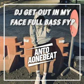 Dj Get out in My Face Full Bass Fyp (Remix) by Anto Aone