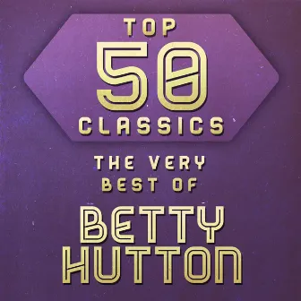 Top 50 Classics - The Very Best of Betty Hutton by Betty Hutton