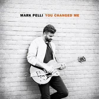 You Changed Me by Mark Pelli