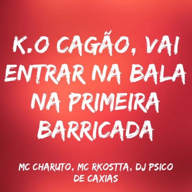 K.O Cagão, Vai Entrar na Bala na Primeira Barricada