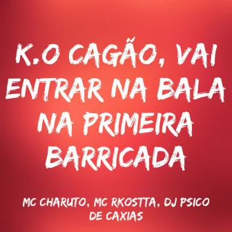 K.O Cagão, Vai Entrar na Bala na Primeira Barricada by MC CHARUTO