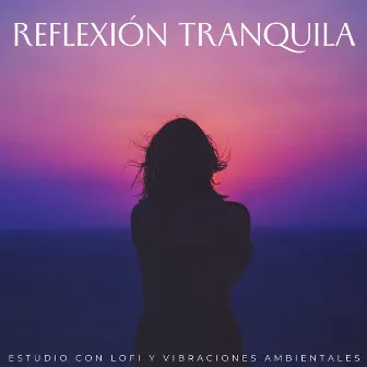 Reflexión Tranquila: Estudio Con Lofi Y Vibraciones Ambientales by Listas de reproducción de música relajante para estudiar