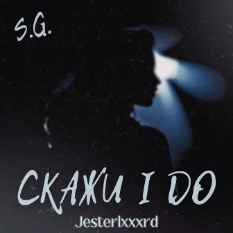 Скажи I Do (Jesterlxxxrd) by S.G.