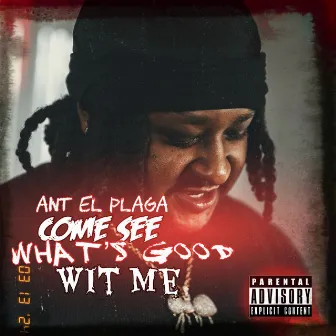 Come See What’s Good Wit Me by ANT EL PLAGA