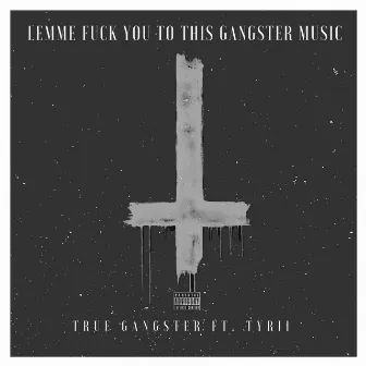 Lemme Fuck You to This Gangster Music by True Gangster