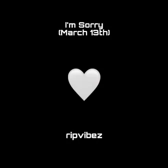 I’m Sorry (March 13th) by ripvibez