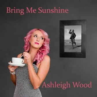 Bring Me Sunshine by Ashleigh Wood