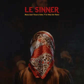 Mama Said I Deserve Better, Fuck What She Thinks by LE SINNER