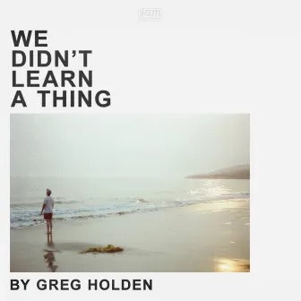 We Didn't Learn a Thing by Greg Holden