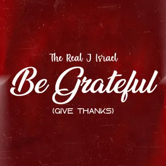 Be Grateful (Give Thanks) by The Real J Israel