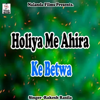 Holiya Me Ahira Ke Betwa Rangi Delakai by Rakesh Rasila