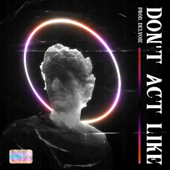 Don't Act Like by DELVOIE