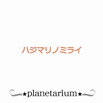 ハジマリノミライ by Planetarium