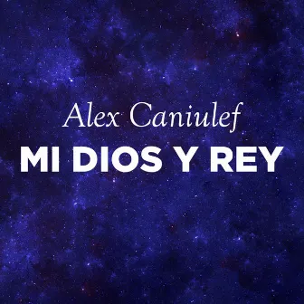 Mi Dios y Rey by Alex Caniulef